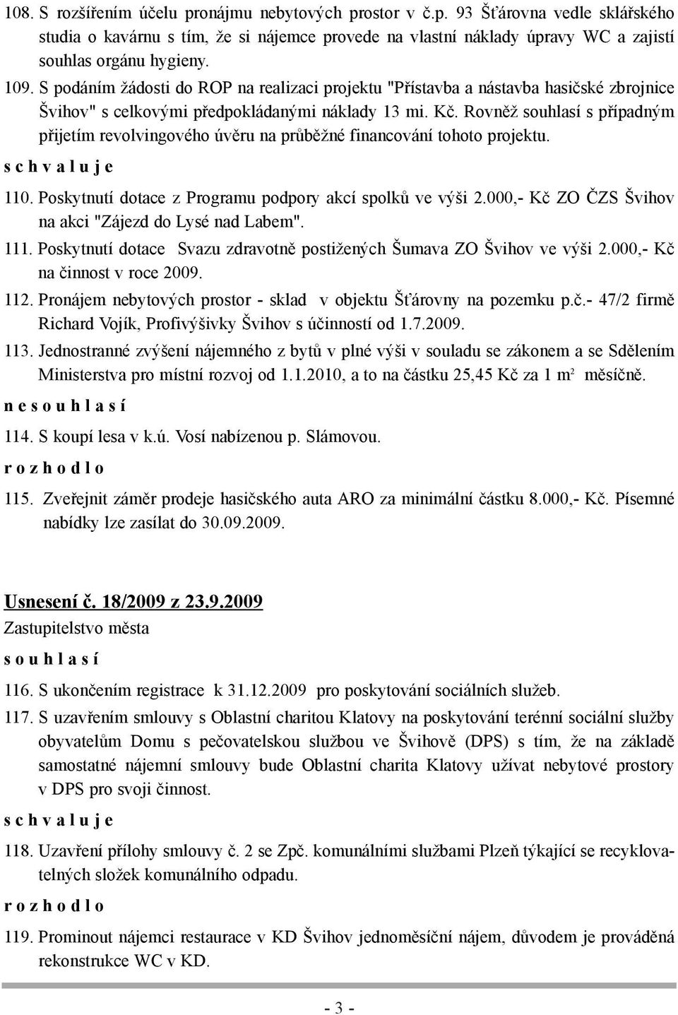 Rovněž souhlasí s případným přijetím revolvingového úvěru na průběžné financování tohoto projektu. s c h v a l u j e 110. Poskytnutí dotace z Programu podpory akcí spolků ve výši 2.