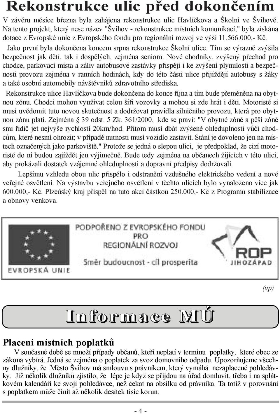 Jako první byla dokončena koncem srpna rekonstrukce Školní ulice. Tím se výrazně zvýšila bezpečnost jak dětí, tak i dospělých, zejména seniorů.