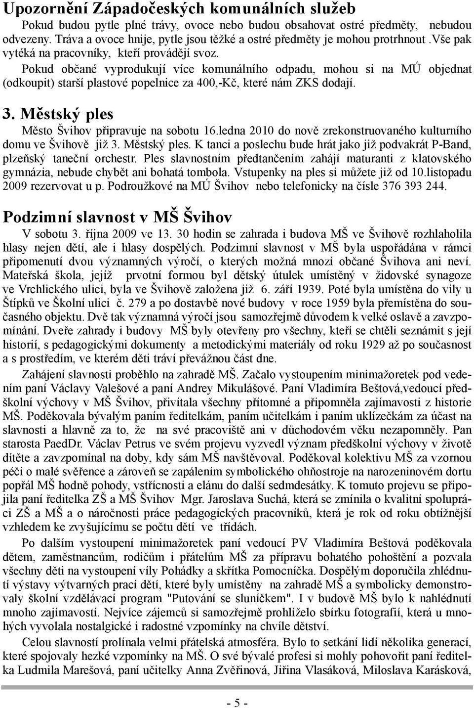 Pokud občané vyprodukují více komunálního odpadu, mohou si na MÚ objednat (odkoupit) starší plastové popelnice za 400,-Kč, které nám ZKS dodají. 3. Městský ples Město Švihov připravuje na sobotu 16.