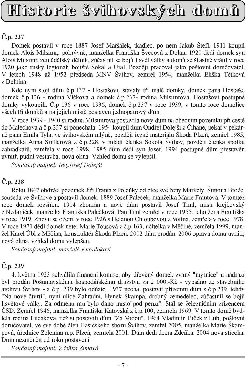 Později pracoval jako poštovní doručovatel. V letech 1948 až 1952 předseda MNV Švihov, zemřel 1954, manželka Eliška Tětková z Dehtína. Kde nyní stojí dům č.p.137 - Hostašovi, stávaly tři malé domky, domek pana Hostaše, domek č.