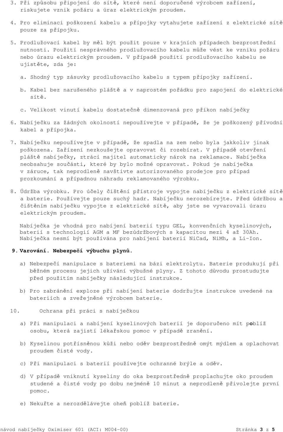 Použití nesprávného prodlužovacího kabelu může vést ke vzniku požáru nebo úrazu elektrickým proudem. V případě použití prodlužovacího kabelu se ujistěte, zda je: a.