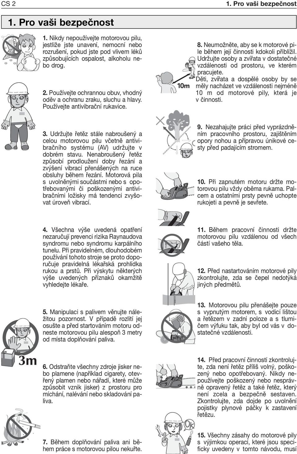 Udržujte osoby a zvířata v dostatečné vzdálenosti od prostoru, ve kterém pracujete. Děti, zvířata a dospělé osoby by se měly nacházet ve vzdálenosti nejméně 10 m od motorové pily, která je v činnosti.