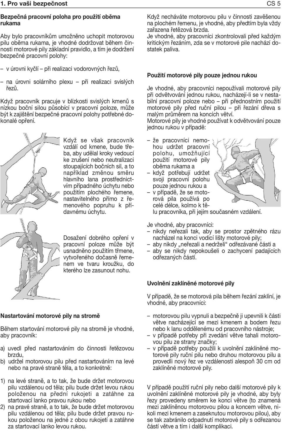 Když pracovník pracuje v blízkosti svislých kmenů s nízkou boční silou působící v pracovní poloze, může být k zajištění bezpečné pracovní polohy potřebné dokonalé opření.