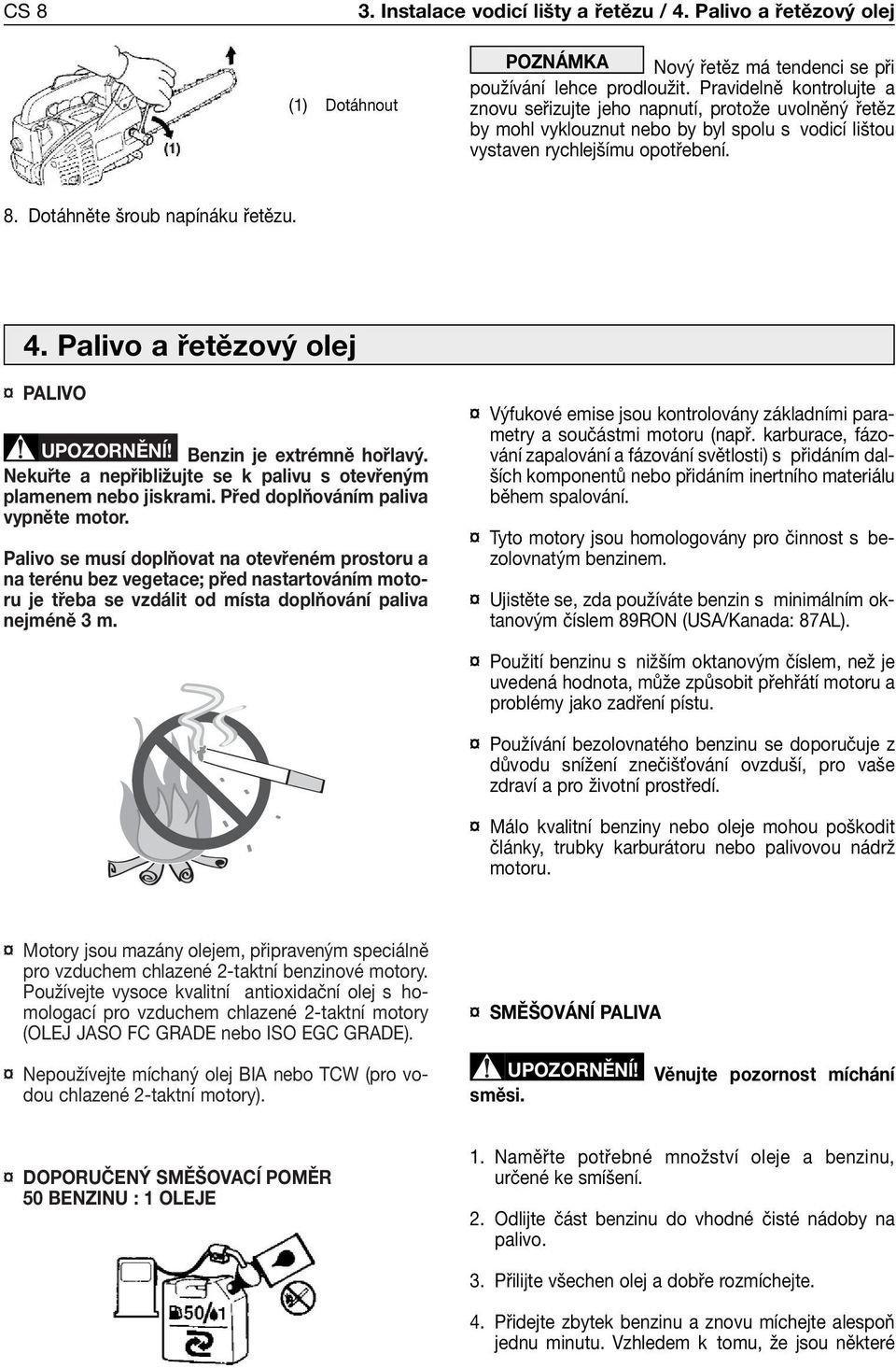 4. Palivo a řetězový olej PALIVO Benzin je extrémně hořlavý. Nekuřte a nepřibližujte se k palivu s otevřeným plamenem nebo jiskrami. Před doplňováním paliva vypněte motor.