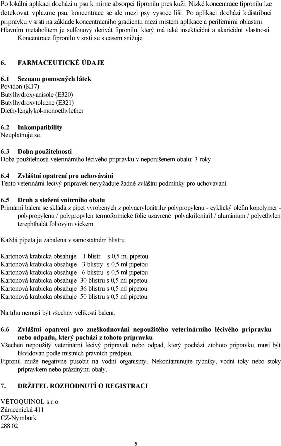 Hlavním metabolitem je sulfonový derivát fipronilu, který má také insekticidní a akaricidní vlastnosti. Koncentrace fipronilu v srsti se s casem snižuje. 6. FARMACEUTICKÉ ÚDAJE 6.