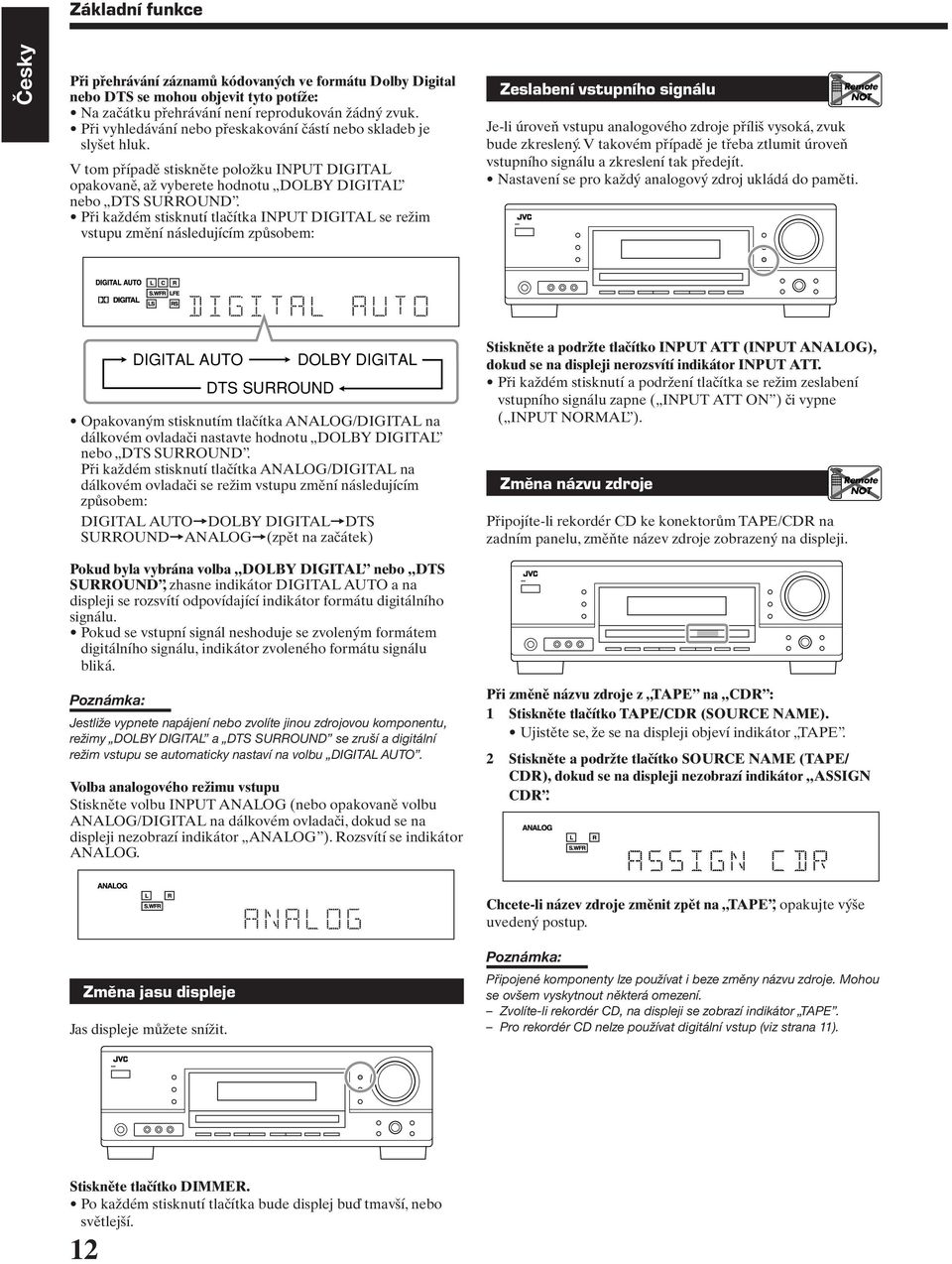 Při každém stisknutí tlačítka INPUT DIGITAL se režim vstupu změní následujícím způsobem: Zeslabení vstupního signálu Je-li úroveň vstupu analogového zdroje příliš vysoká, zvuk bude zkreslený.