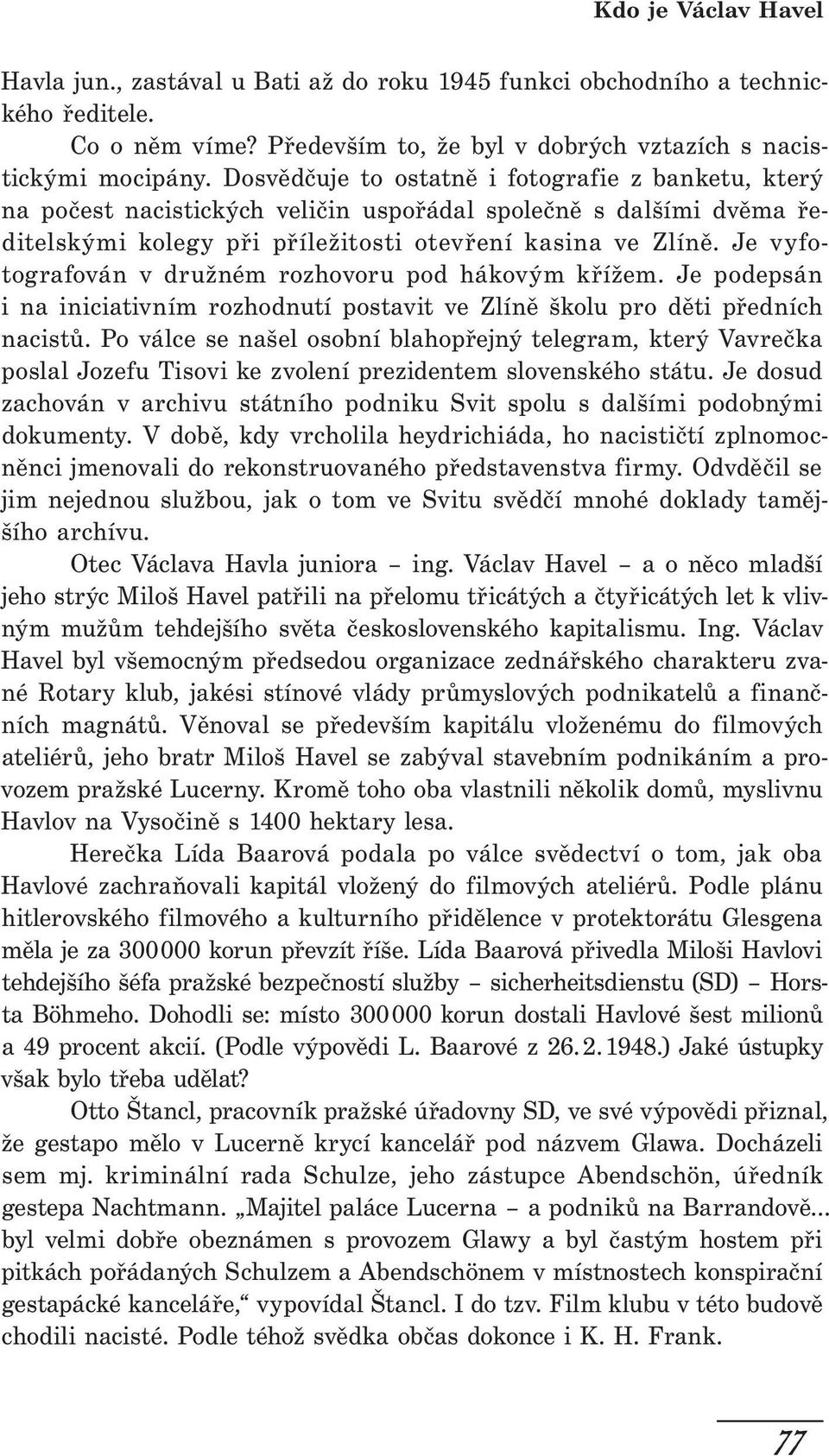 Je vyfotografován v družném rozhovoru pod hákovým křížem. Je podepsán i na iniciativ ním rozhodnutí postavit ve Zlíně školu pro děti předních nacistů.