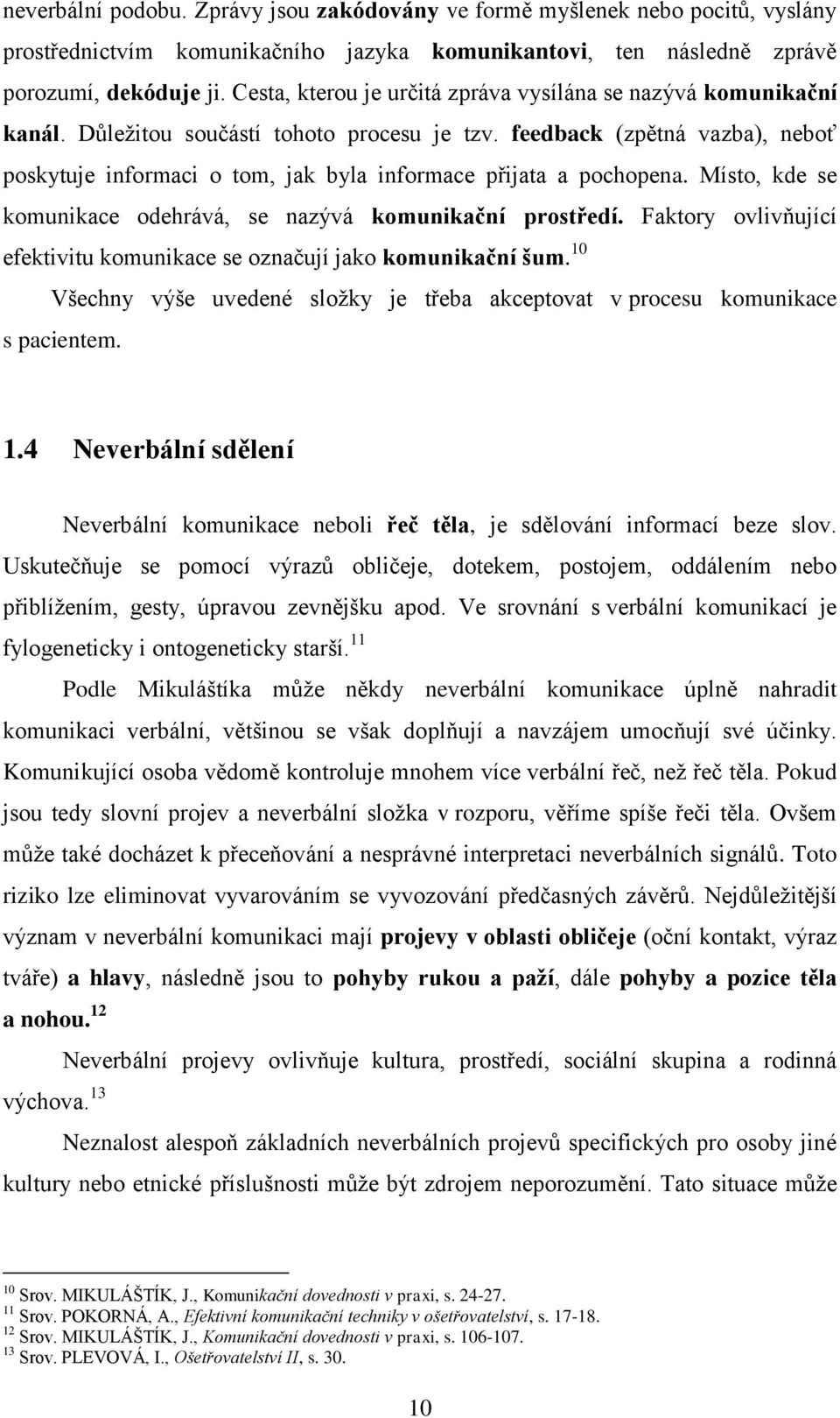 feedback (zpětná vazba), neboť poskytuje informaci o tom, jak byla informace přijata a pochopena. Místo, kde se komunikace odehrává, se nazývá komunikační prostředí.