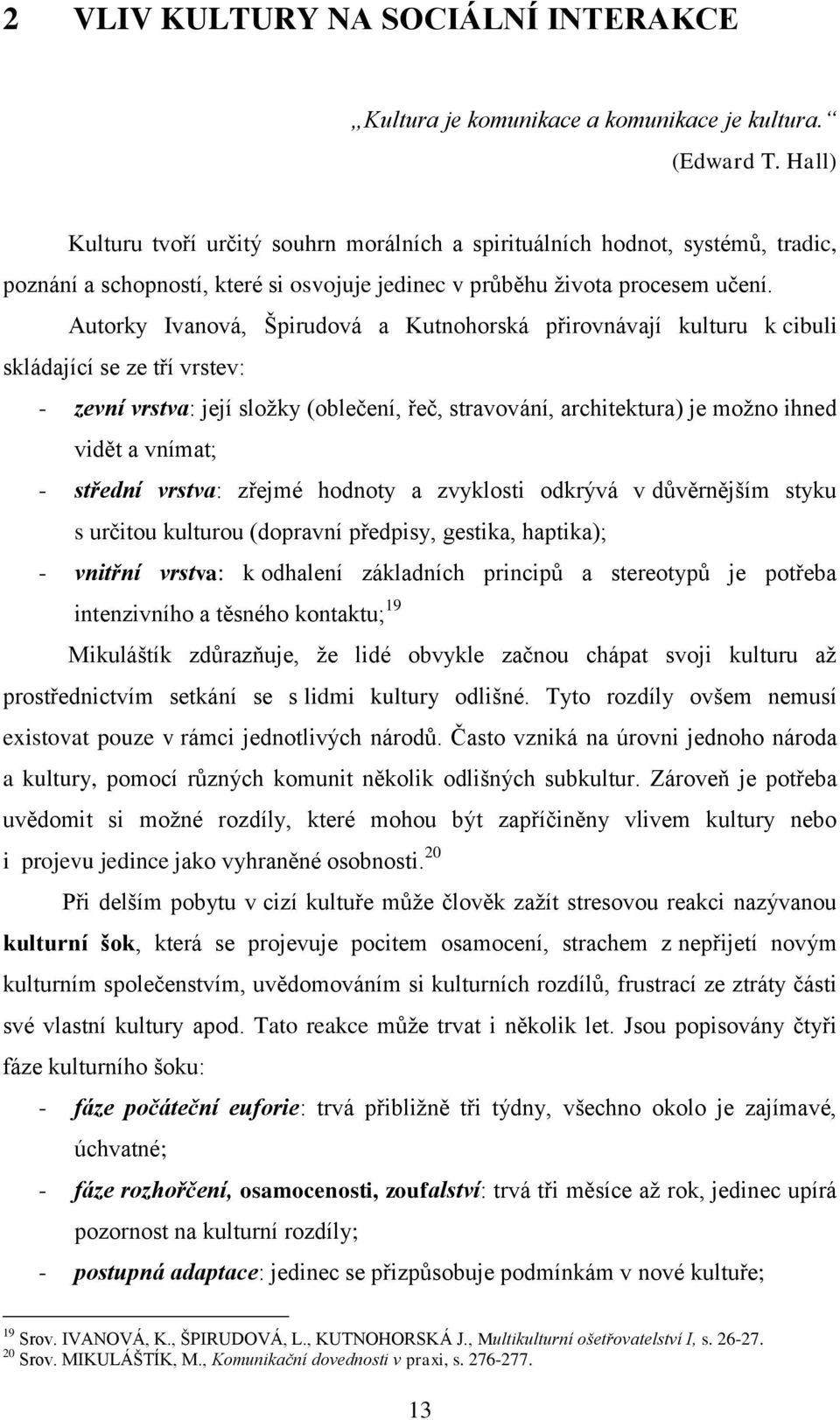 Autorky Ivanová, Špirudová a Kutnohorská přirovnávají kulturu k cibuli skládající se ze tří vrstev: - zevní vrstva: její složky (oblečení, řeč, stravování, architektura) je možno ihned vidět a