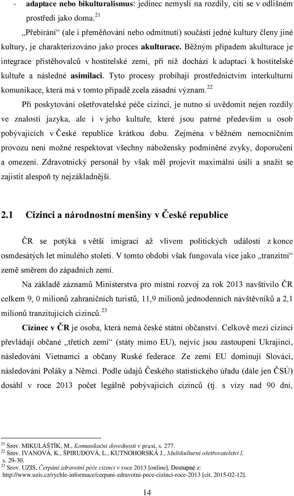 Běžným případem akulturace je integrace přistěhovalců v hostitelské zemi, při níž dochází k adaptaci k hostitelské kultuře a následné asimilaci.