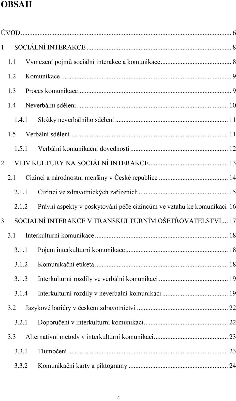 .. 15 2.1.2 Právní aspekty v poskytování péče cizincům ve vztahu ke komunikaci 16 3 SOCIÁLNÍ INTERAKCE V TRANSKULTURNÍM OŠETŘOVATELSTVÍ... 17 3.1 Interkulturní komunikace... 18 3.1.1 Pojem interkulturní komunikace.
