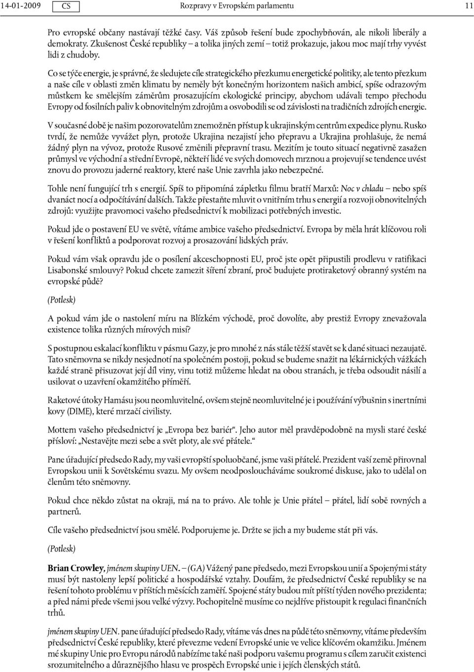Co se týče energie, je správné, že sledujete cíle strategického přezkumu energetické politiky, ale tento přezkum a naše cíle v oblasti změn klimatu by neměly být konečným horizontem našich ambicí,