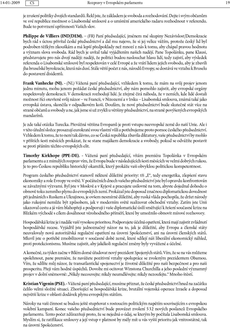 (FR) Paní předsedající, jménem mé skupiny Nezávislost/Demokracie bych rád s úctou přivítal české předsednictví a dal mu najevo, že si jej velice vážím, protože český lid byl podroben těžkým zkouškám