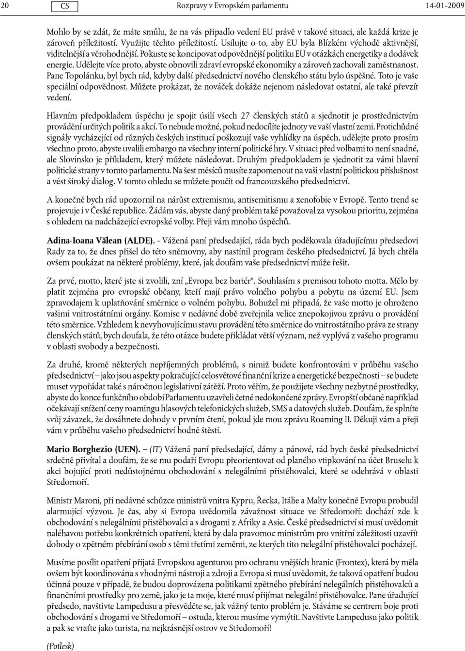 Udělejte více proto, abyste obnovili zdraví evropské ekonomiky a zároveň zachovali zaměstnanost. Pane Topolánku, byl bych rád, kdyby další předsednictví nového členského státu bylo úspěšné.
