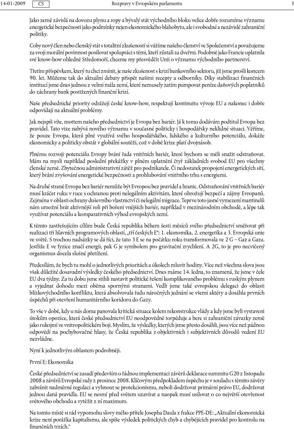 Coby nový člen nebo členský stát s totalitní zkušeností si vážíme našeho členství ve Společenství a považujeme za svoji morální povinnost posilovat spolupráci s těmi, kteří zůstali za dveřmi.