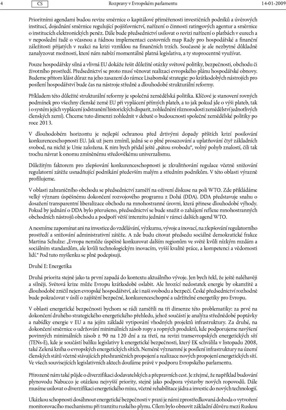Dále bude předsednictví usilovat o revizi nařízení o platbách v eurech a v neposlední řadě o včasnou a řádnou implementaci cestovních map Rady pro hospodářské a finanční záležitosti přijatých v