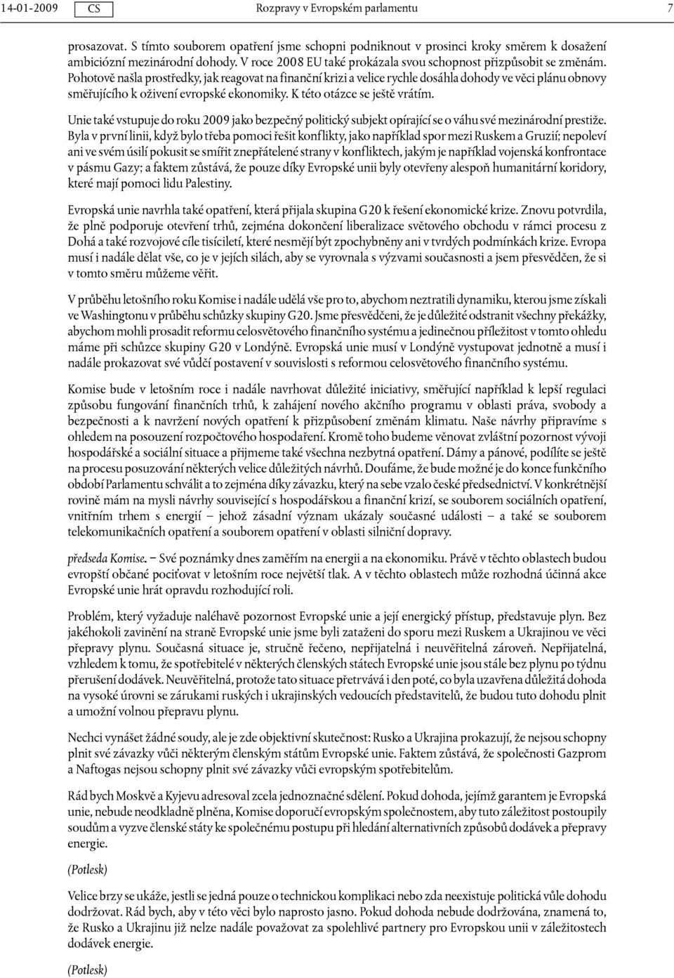 Unie také vstupuje do roku 2009 jako bezpečný politický subjekt opírající se o váhu své mezinárodní prestiže.