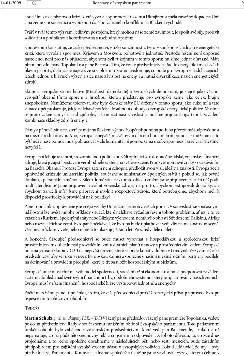 S potěšením konstatuji, že české předsednictví, v úzké součinnosti s Evropskou komisí, jednalo v energetické krizi, která vyvolala spor mezi Kyjevem a Moskvou, pohotově a jednotně.