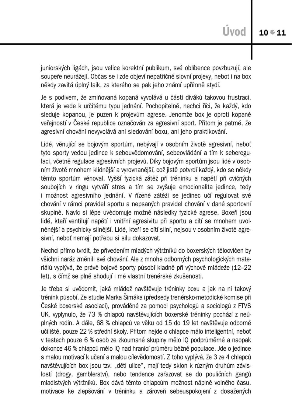 Je s podivem, že zmiňovaná kopaná vyvolává u části diváků takovou frustraci, která je vede k určitému typu jednání.