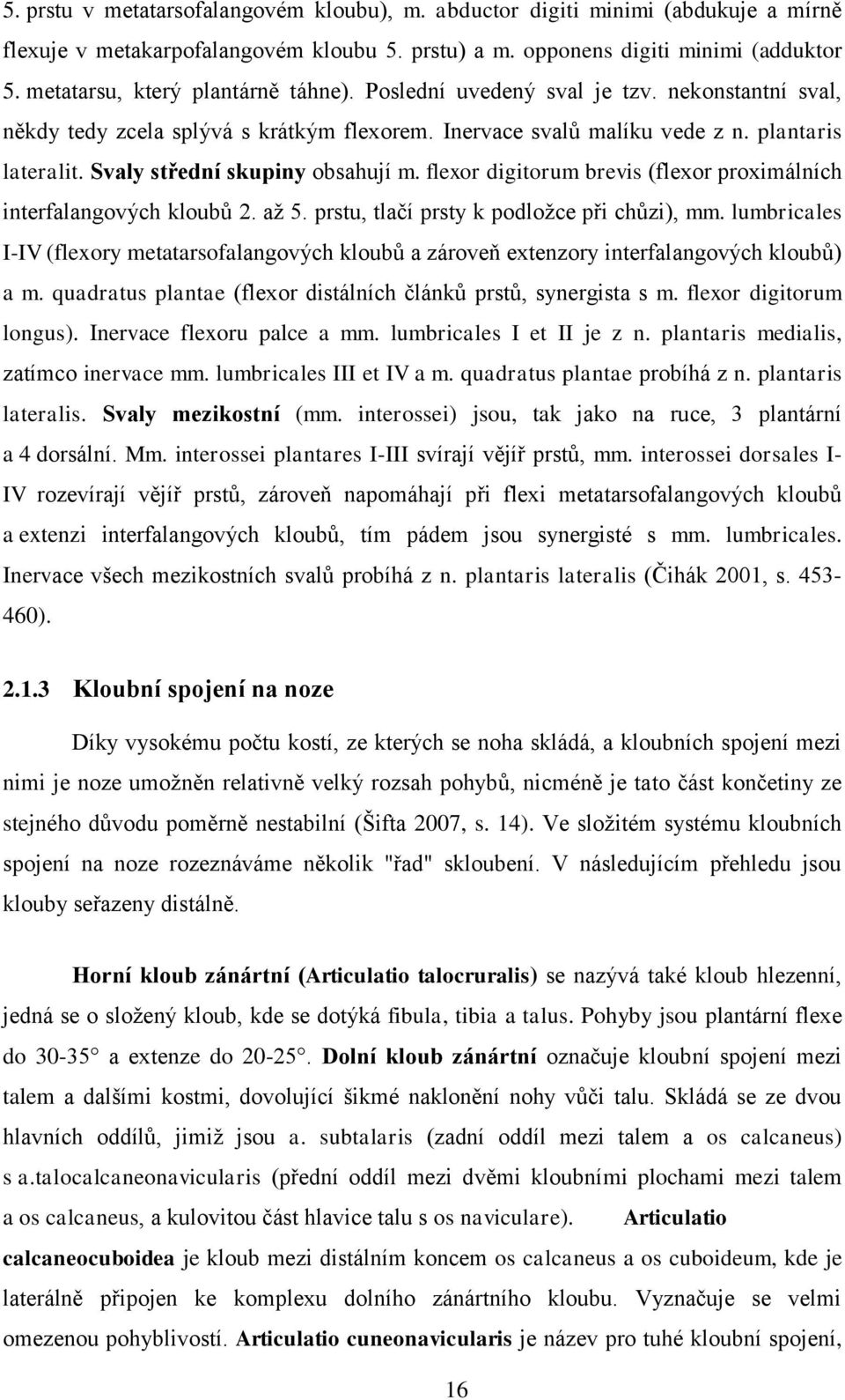 Svaly střední skupiny obsahují m. flexor digitorum brevis (flexor proximálních interfalangových kloubů 2. až 5. prstu, tlačí prsty k podložce při chůzi), mm.