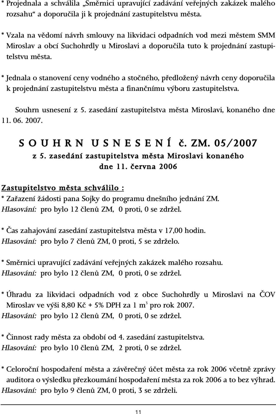 * Jednala o stanovení ceny vodného a stoãného, pfiedloïen návrh ceny doporuãila k projednání zastupitelstvu mûsta a finanãnímu v boru zastupitelstva. Souhrn usnesení z 5.