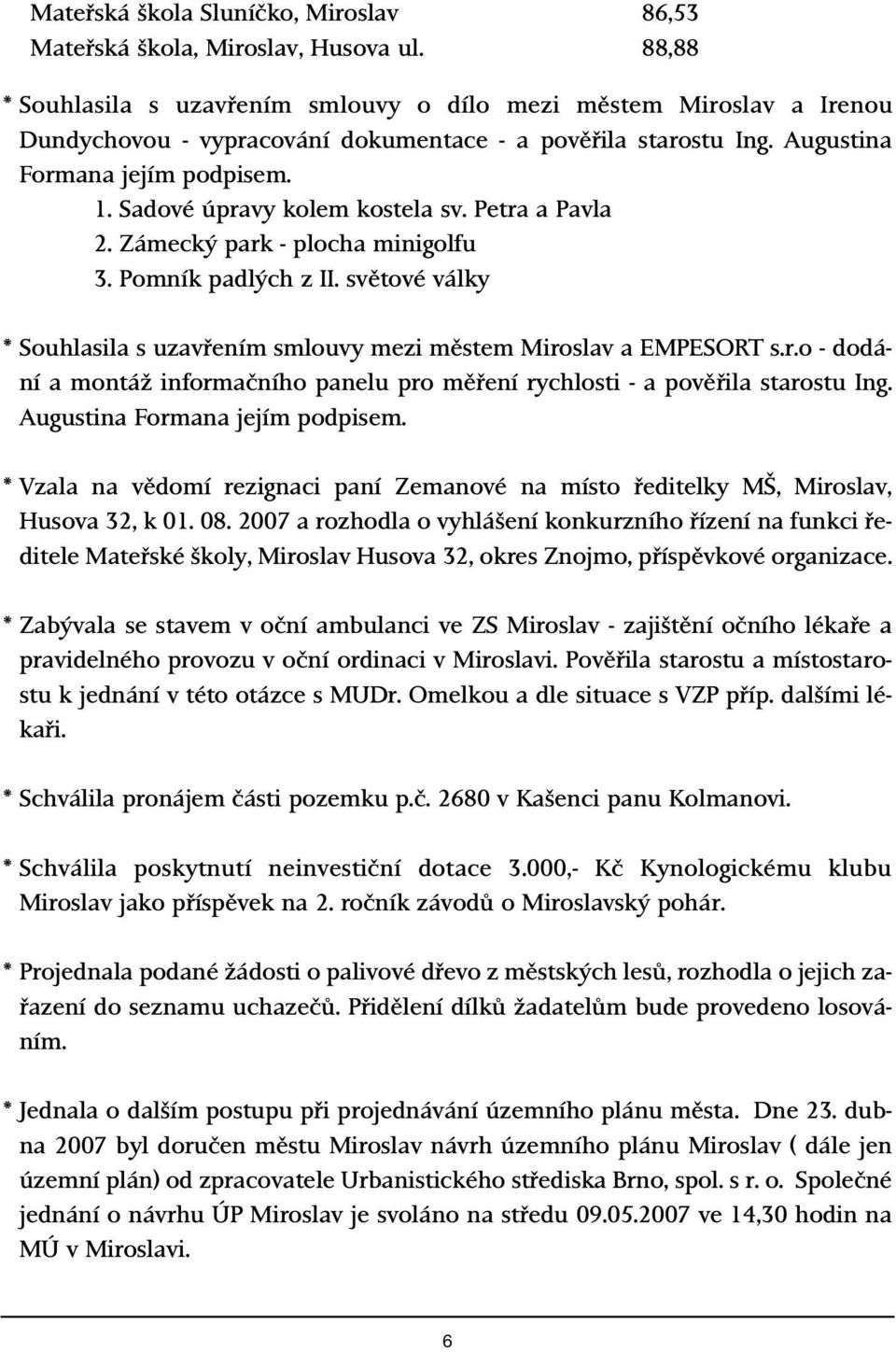 Sadové úpravy kolem kostela sv. Petra a Pavla 2. Zámeck park - plocha minigolfu 3. Pomník padl ch z II. svûtové války * Souhlasila s uzavfiením smlouvy mezi mûstem Miroslav a EMPESORT s.r.o - dodání a montáï informaãního panelu pro mûfiení rychlosti - a povûfiila starostu Ing.