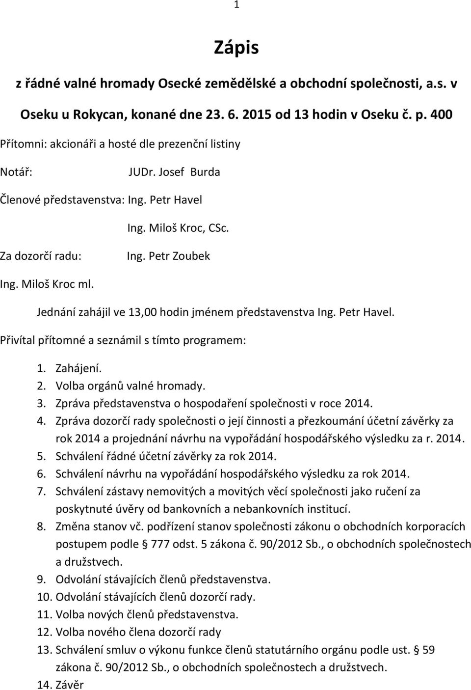 Jednání zahájil ve 13,00 hodin jménem představenstva Ing. Petr Havel. Přivítal přítomné a seznámil s tímto programem: 1. Zahájení. 2. Volba orgánů valné hromady. 3.