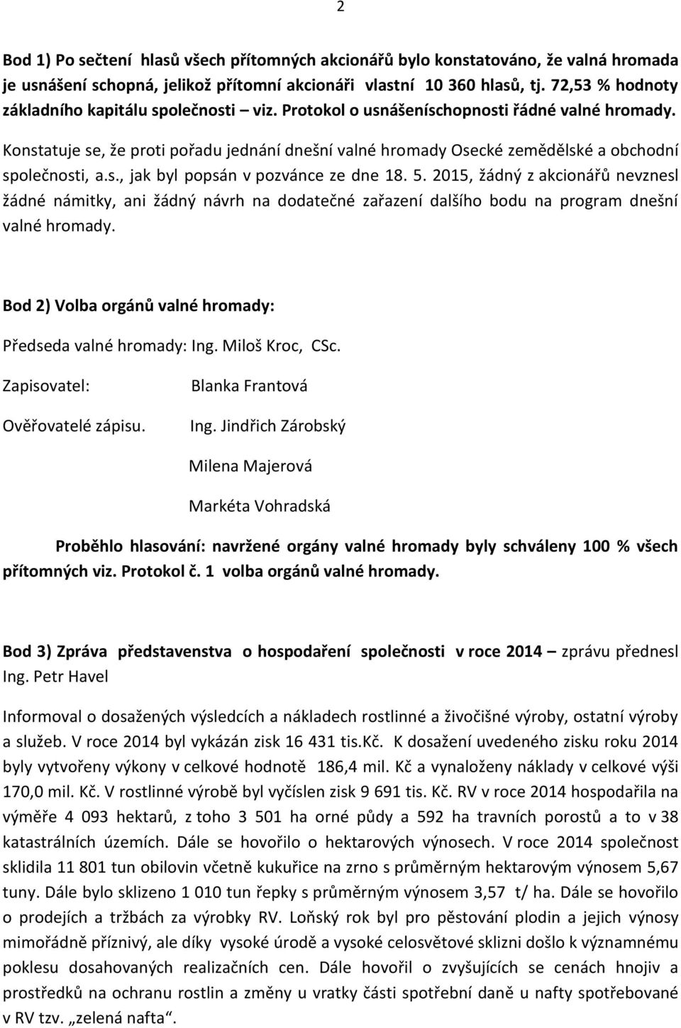 Konstatuje se, že proti pořadu jednání dnešní valné hromady Osecké zemědělské a obchodní společnosti, a.s., jak byl popsán v pozvánce ze dne 18. 5.