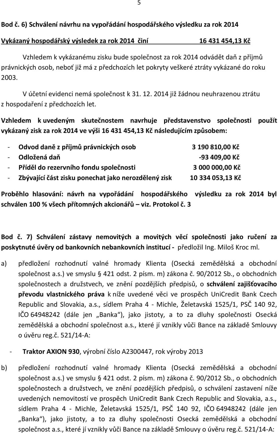 daň z příjmů právnických osob, neboť již má z předchozích let pokryty veškeré ztráty vykázané do roku 2003. V účetní evidenci nemá společnost k 31. 12.