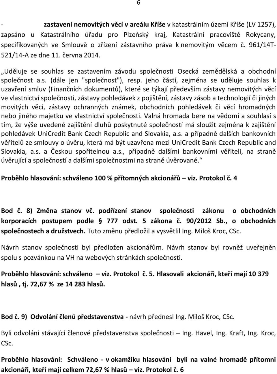 jeho částí, zejména se uděluje souhlas k uzavření smluv (Finančních dokumentů), které se týkají především zástavy nemovitých věcí ve vlastnictví společnosti, zástavy pohledávek z pojištění, zástavy