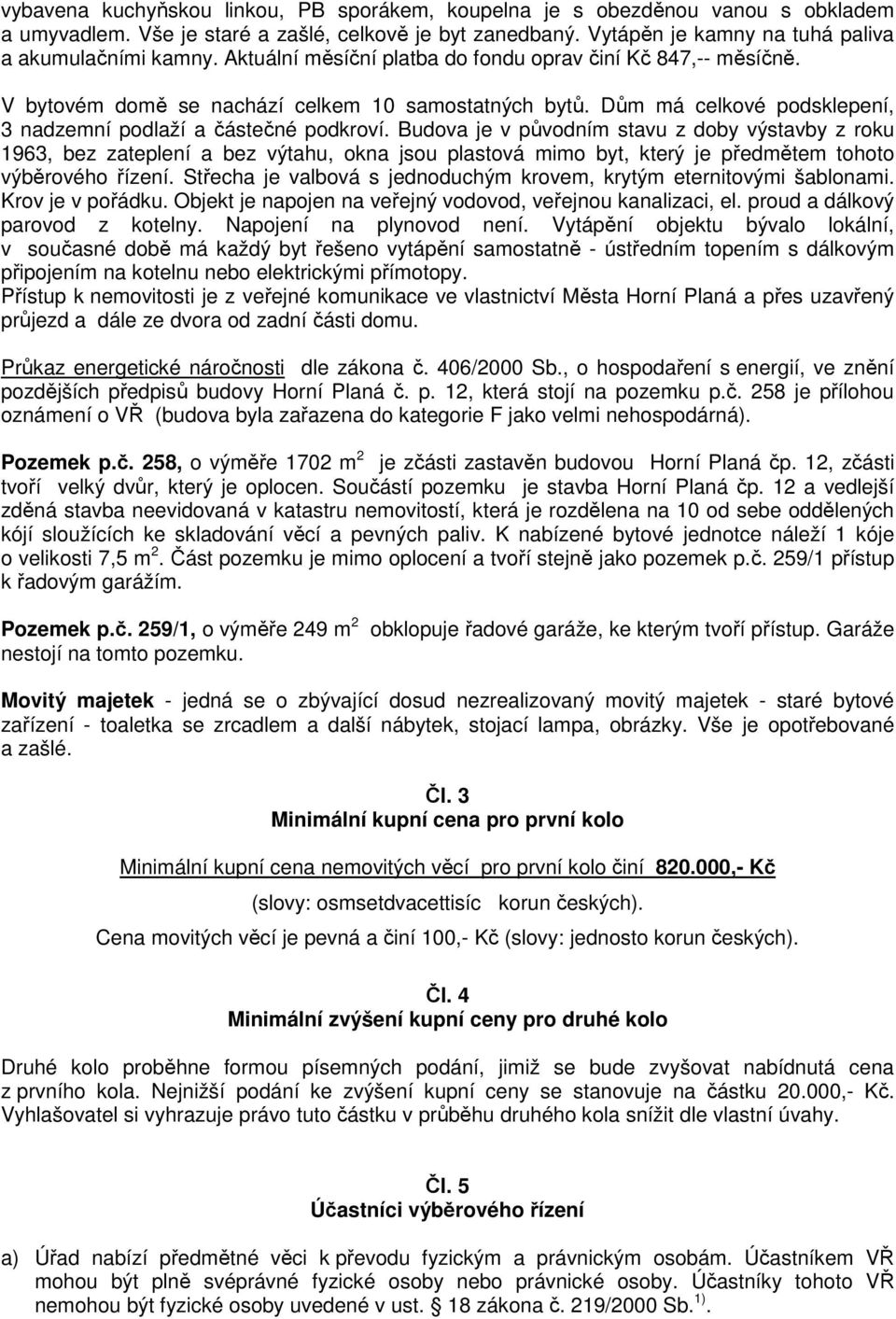 Budova je v původním stavu z doby výstavby z roku 1963, bez zateplení a bez výtahu, okna jsou plastová mimo byt, který je předmětem tohoto výběrového řízení.