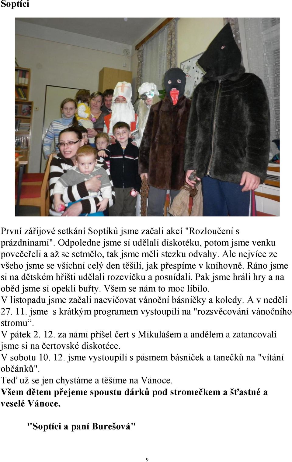 Všem se nám to moc líbilo. V listopadu jsme začali nacvičovat vánoční básničky a koledy. A v neděli 27. 11. jsme s krátkým programem vystoupili na "rozsvěcování vánočního stromu. V pátek 2. 12.