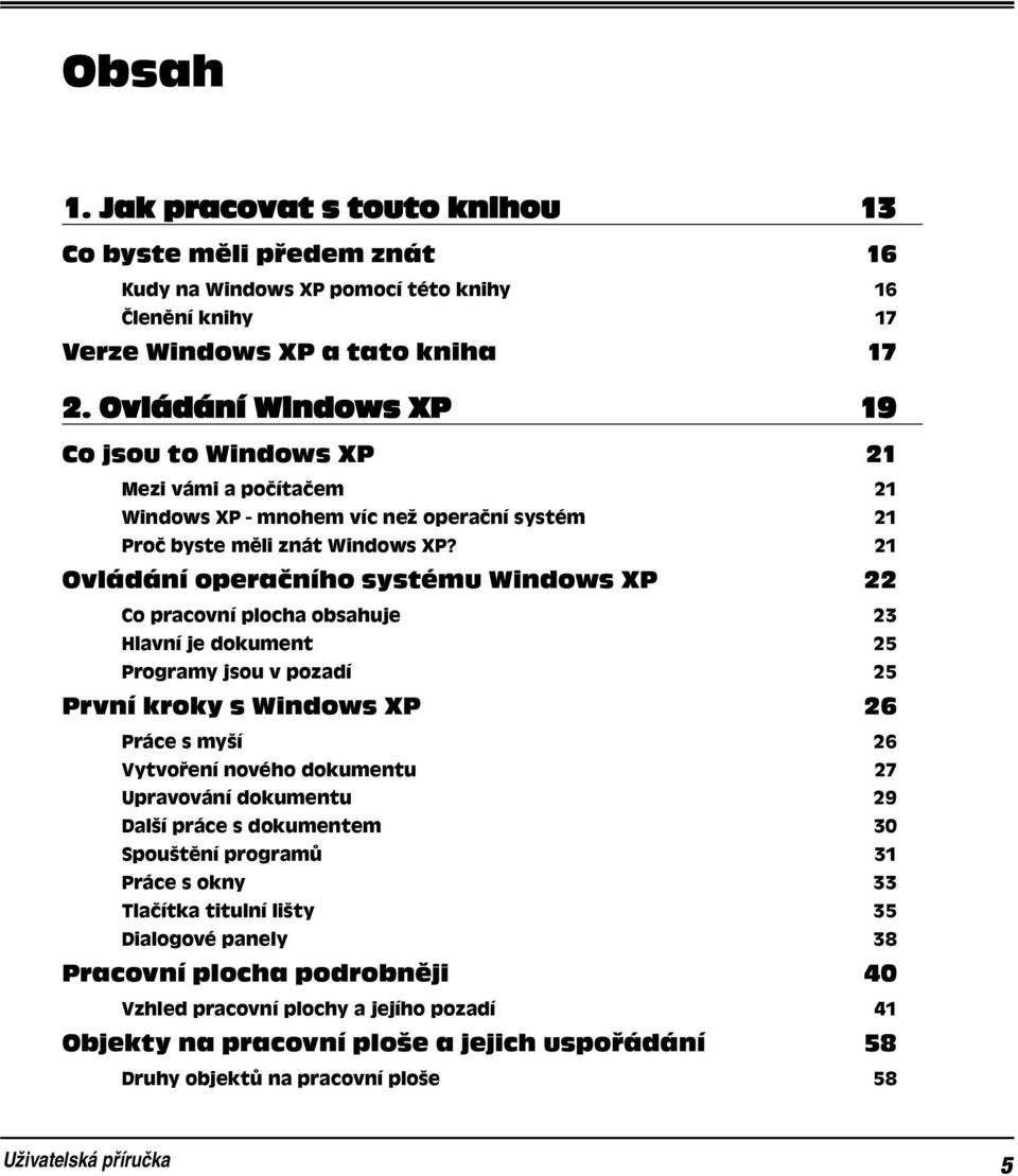 21 Ovládání operačního systému Windows XP 22 Co pracovní plocha obsahuje 23 Hlavní je dokument 25 Programy jsou v pozadí 25 První kroky s Windows XP 26 Práce s myší 26 Vytvoření nového dokumentu 27