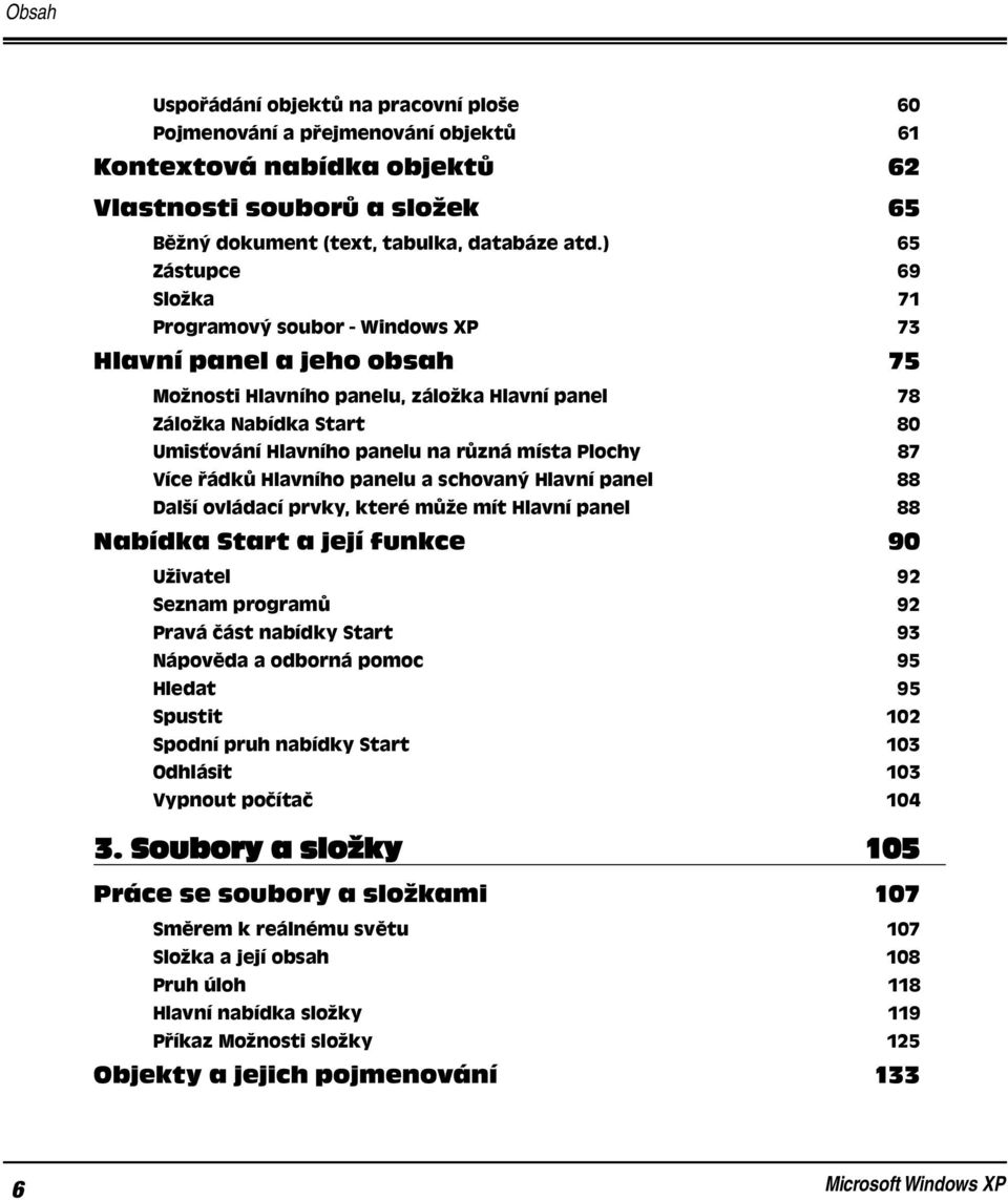 různá místa Plochy 87 Více řádků Hlavního panelu a schovaný Hlavní panel 88 Další ovládací prvky, které může mít Hlavní panel 88 Nabídka Start a její funkce 90 Uživatel 92 Seznam programů 92 Pravá