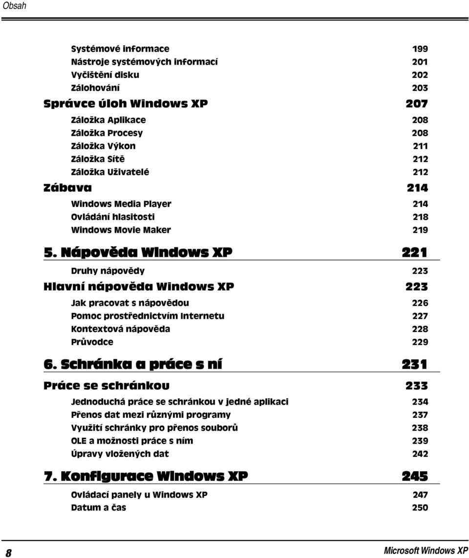 Nápověda Windows XP 221 Druhy nápovědy 223 Hlavní nápověda Windows XP 223 Jak pracovat s nápovědou 226 Pomoc prostřednictvím Internetu 227 Kontextová nápověda 228 Průvodce 229 6.