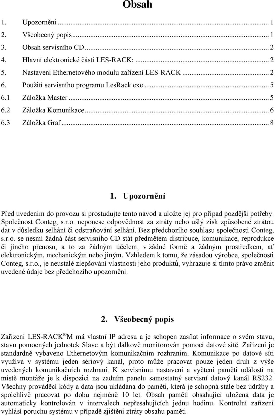 Upozornění Před uvedením do provozu si prostudujte tento návod a uložte jej pro případ pozdější potřeby. Společnost Conteg, s.r.o. neponese odpovědnost za ztráty nebo ušlý zisk způsobené ztrátou dat v důsledku selhání či odstraňování selhání.