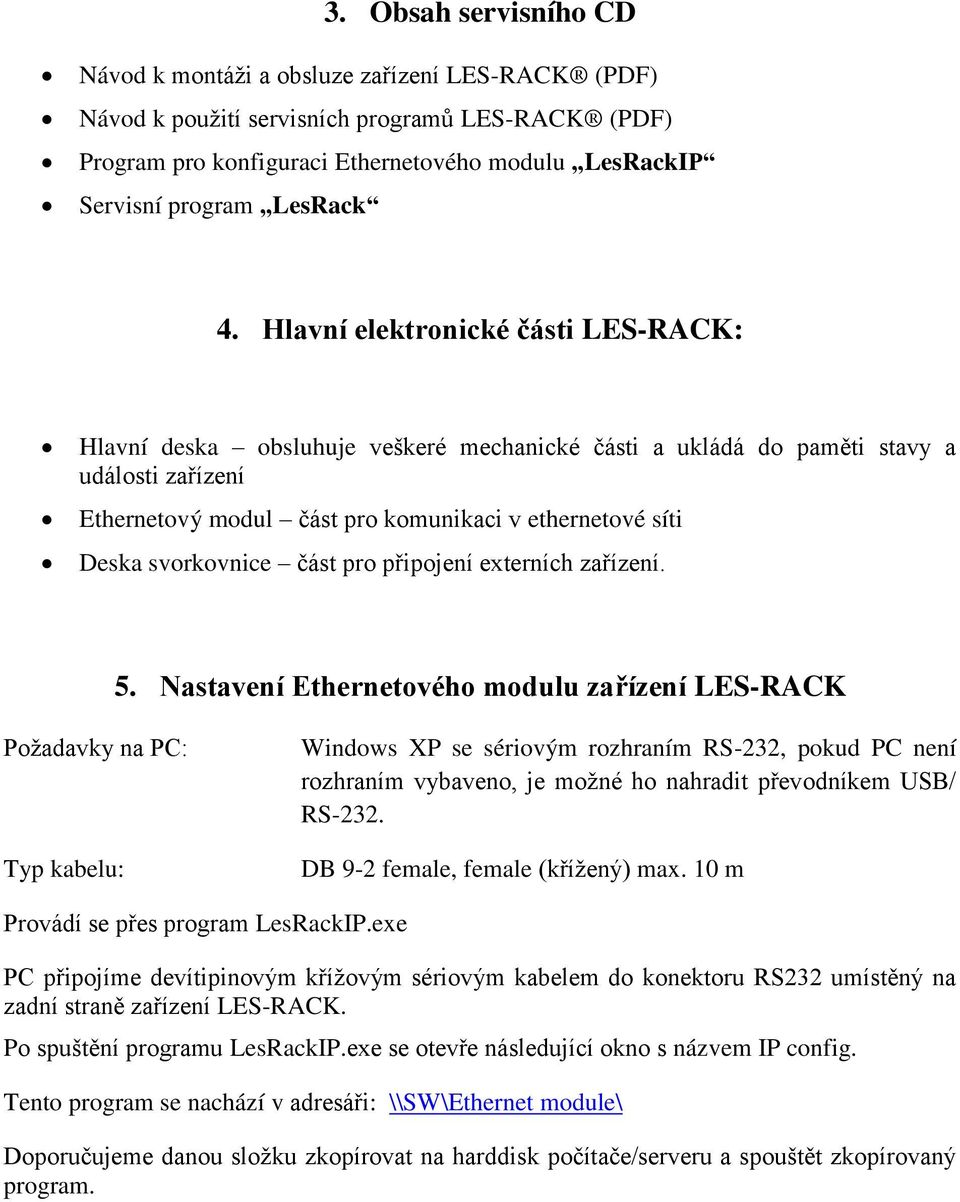 Hlavní elektronické části LES-RACK: Hlavní deska obsluhuje veškeré mechanické části a ukládá do paměti stavy a události zařízení Ethernetový modul část pro komunikaci v ethernetové síti Deska