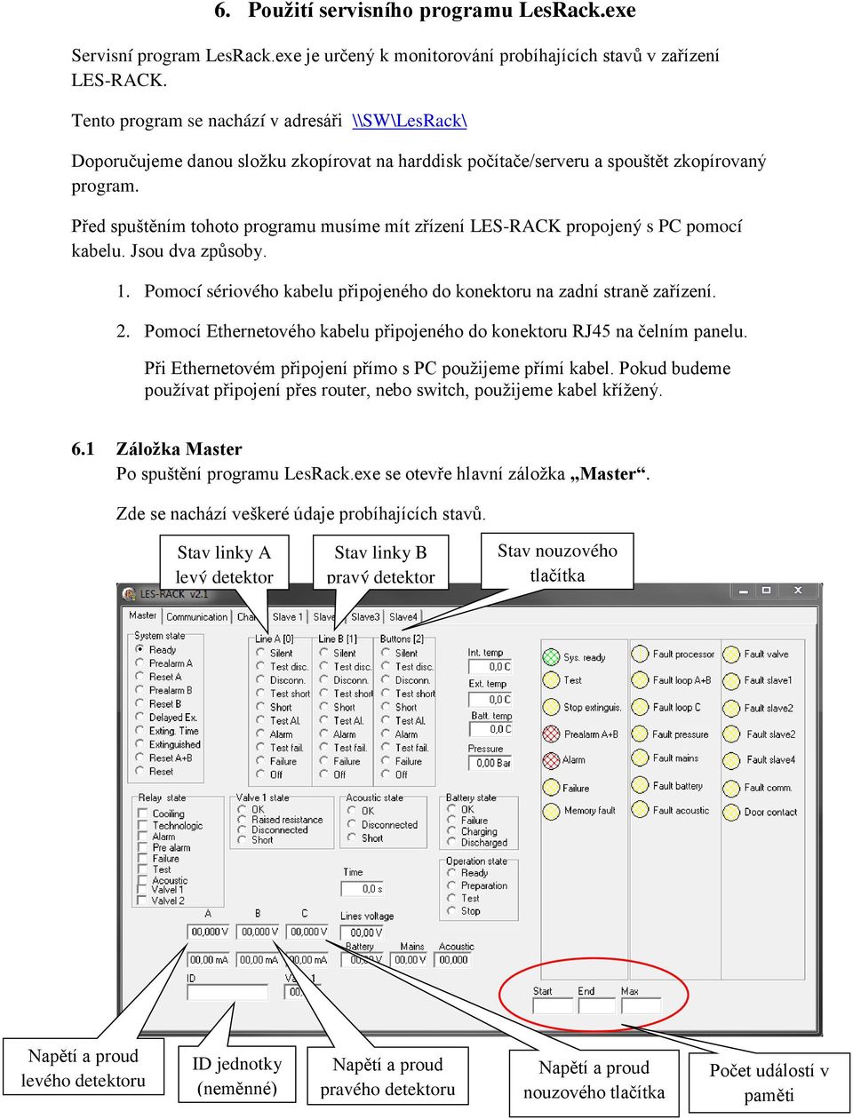 Před spuštěním tohoto programu musíme mít zřízení LES-RACK propojený s PC pomocí kabelu. Jsou dva způsoby. 1. Pomocí sériového kabelu připojeného do konektoru na zadní straně zařízení. 2.