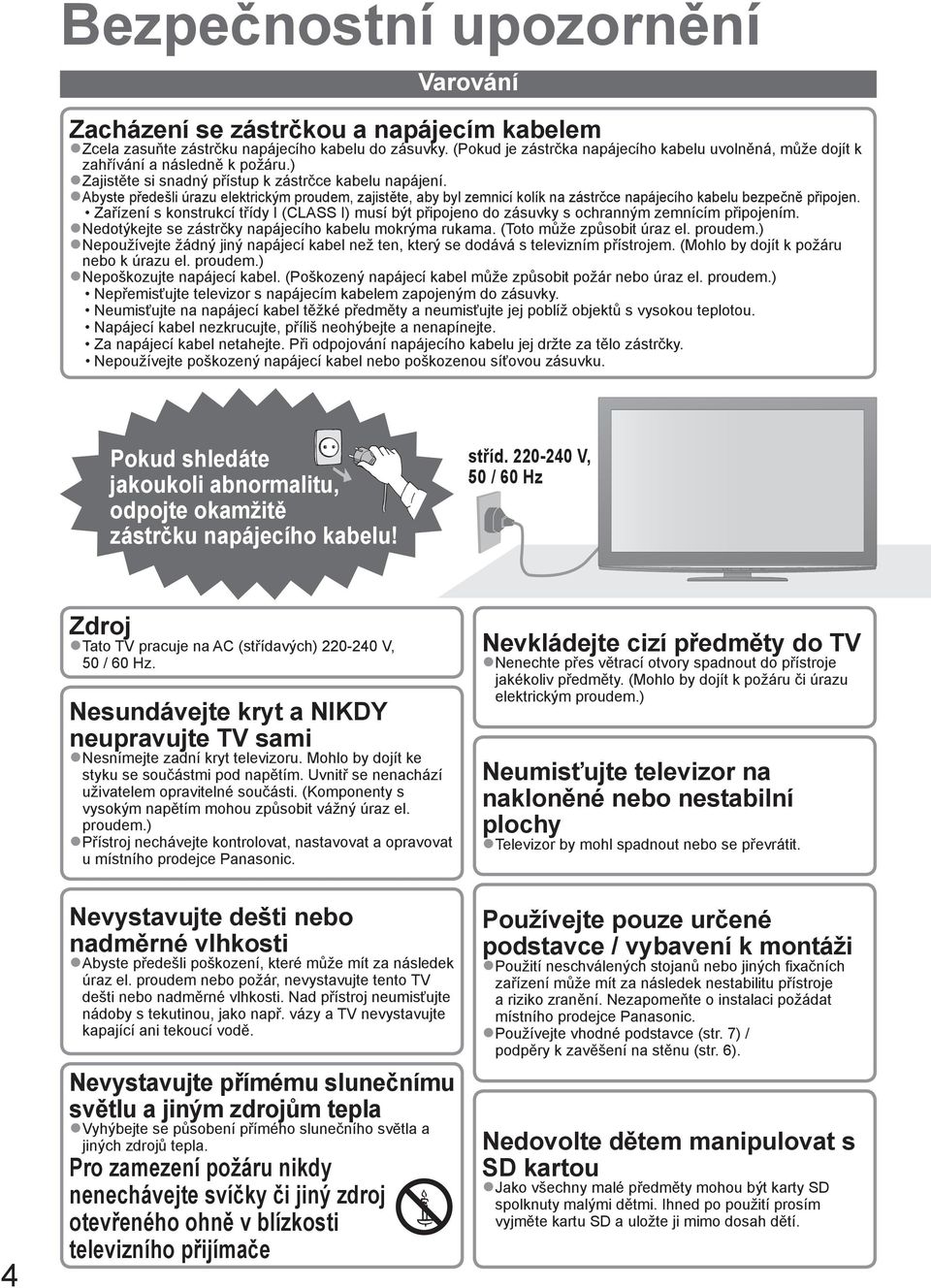 Abyste předešli úrazu elektrickým proudem, zajistěte, aby byl zemnicí kolík na zástrčce napájecího kabelu bezpečně připojen.