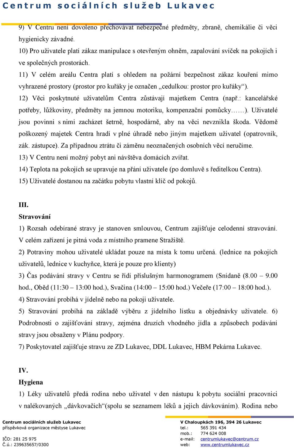 11) V celém areálu Centra platí s ohledem na požární bezpečnost zákaz kouření mimo vyhrazené prostory (prostor pro kuřáky je označen cedulkou: prostor pro kuřáky ).