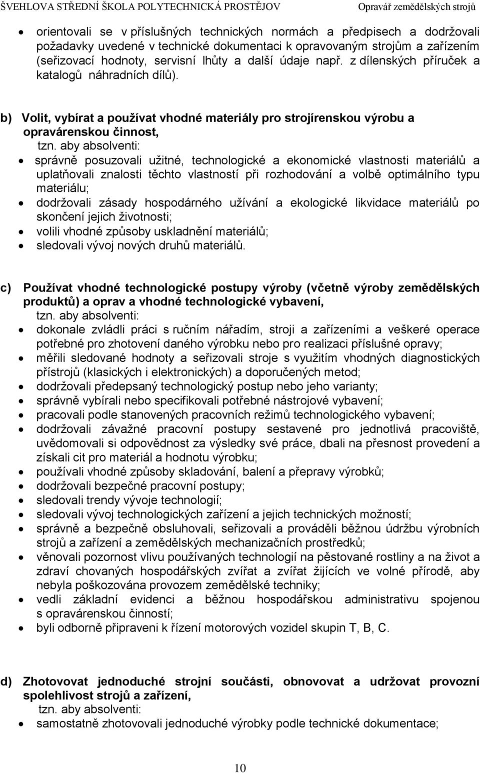 aby absolventi: správně posuzovali užitné, technologické a ekonomické vlastnosti materiálů a uplatňovali znalosti těchto vlastností při rozhodování a volbě optimálního typu materiálu; dodržovali