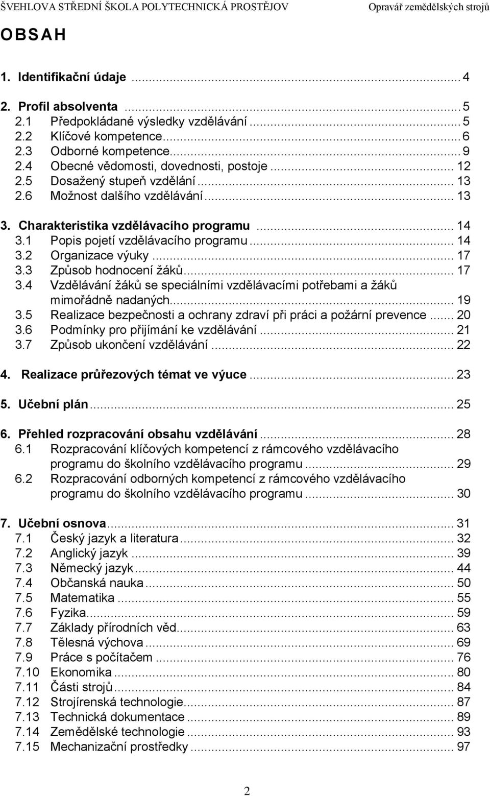 1 Popis pojetí vzdělávacího programu... 14 3.2 Organizace výuky... 17 3.3 Způsob hodnocení žáků... 17 3.4 Vzdělávání žáků se speciálními vzdělávacími potřebami a žáků mimořádně nadaných... 19 3.