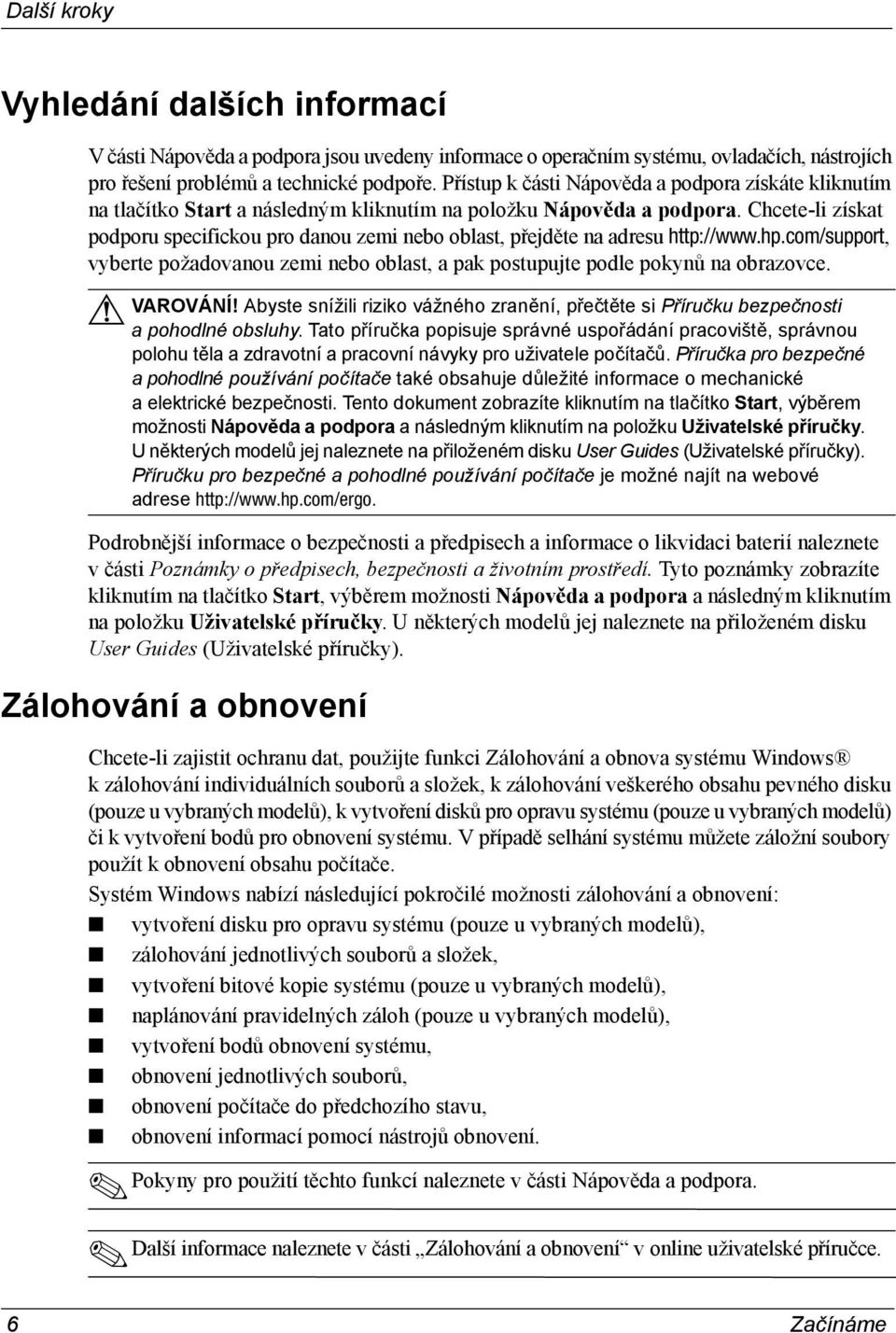 Chcete-li získat podporu specifickou pro danou zemi nebo oblast, přejděte na adresu http://www.hp.com/support, vyberte požadovanou zemi nebo oblast, a pak postupujte podle pokynů na obrazovce.