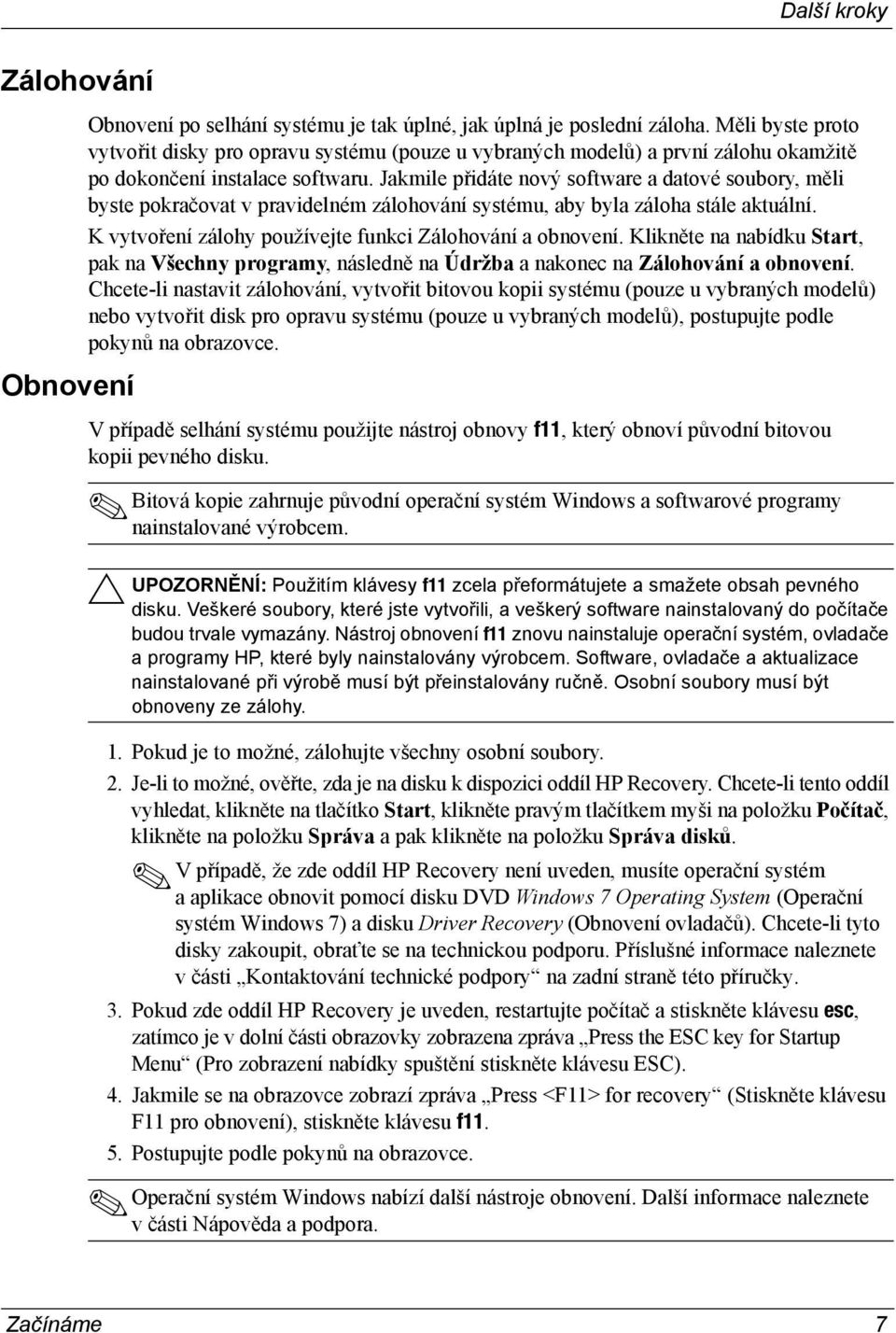 Jakmile přidáte nový software a datové soubory, měli byste pokračovat v pravidelném zálohování systému, aby byla záloha stále aktuální. K vytvoření zálohy používejte funkci Zálohování a obnovení.