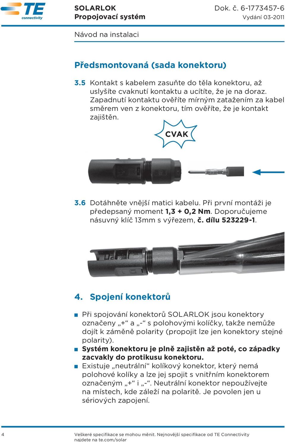 Při první montáži je předepsaný moment 1,3 + 0,2 Nm. Doporučujeme násuvný klíč 13mm s výřezem, č. dílu 523229-1. 4.