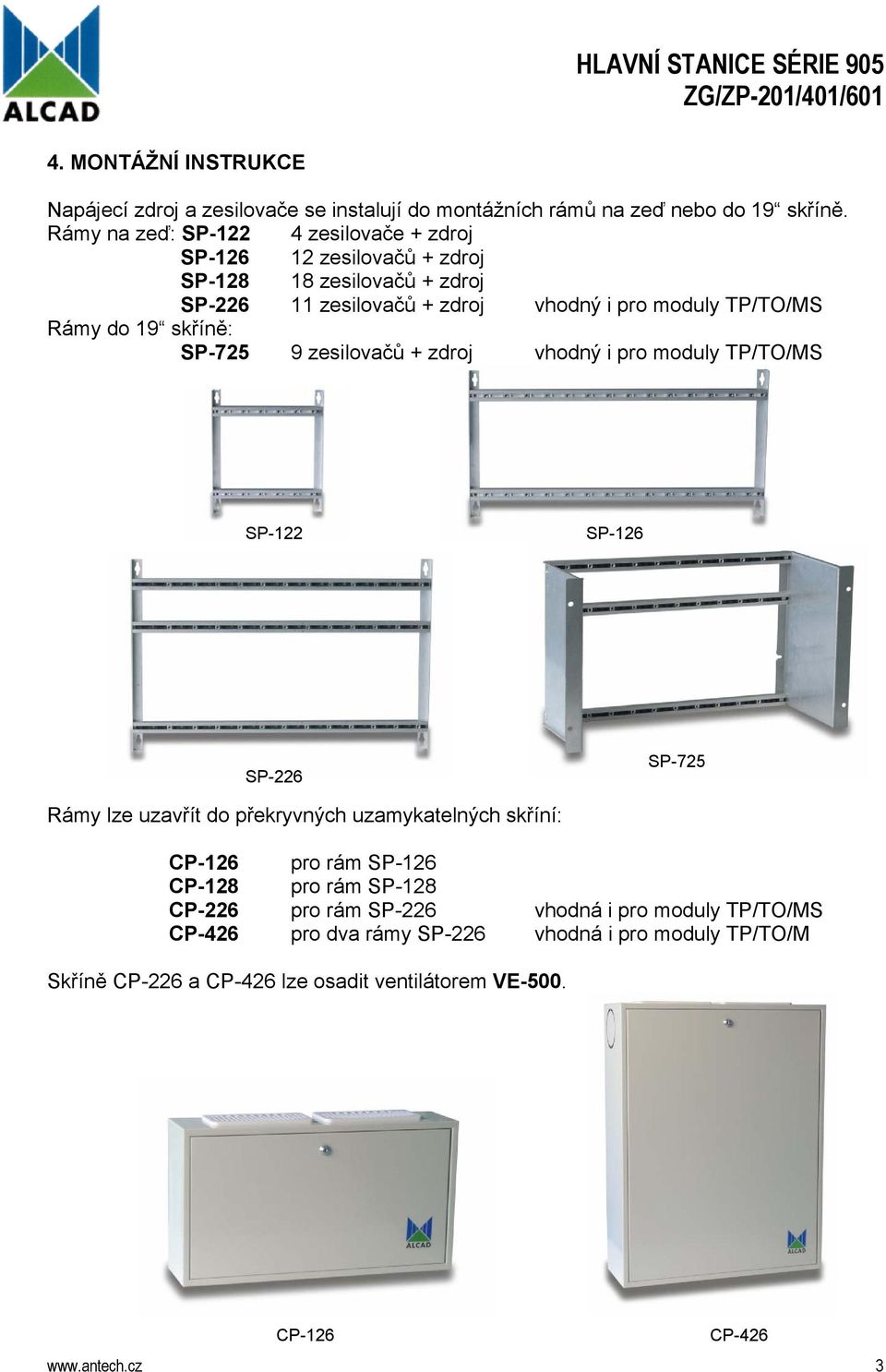 19 skříně: SP-725 9 zesilovačů + zdroj vhodný i pro moduly TP/TO/MS SP-122 SP-126 SP-226 SP-725 Rámy lze uzavřít do překryvných uzamykatelných skříní: CP-126 pro