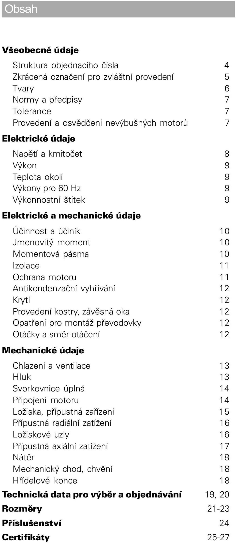 11 Antikondenzaèní vyhøívání 12 Krytí 12 Provedení kostry, závìsná oka 12 Opatøení pro montáž pøevodovky 12 Otáèky a smìr otáèení 12 Mechanické údaje Chlazení a ventilace 13 Hluk 13 Svorkovnice úplná