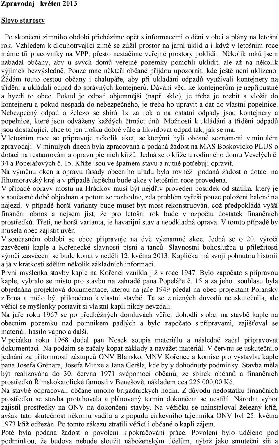 Několik roků jsem nabádal občany, aby u svých domů veřejné pozemky pomohli uklidit, ale až na několik výjimek bezvýsledně. Pouze mne někteří občané přijdou upozornit, kde ještě není uklizeno.