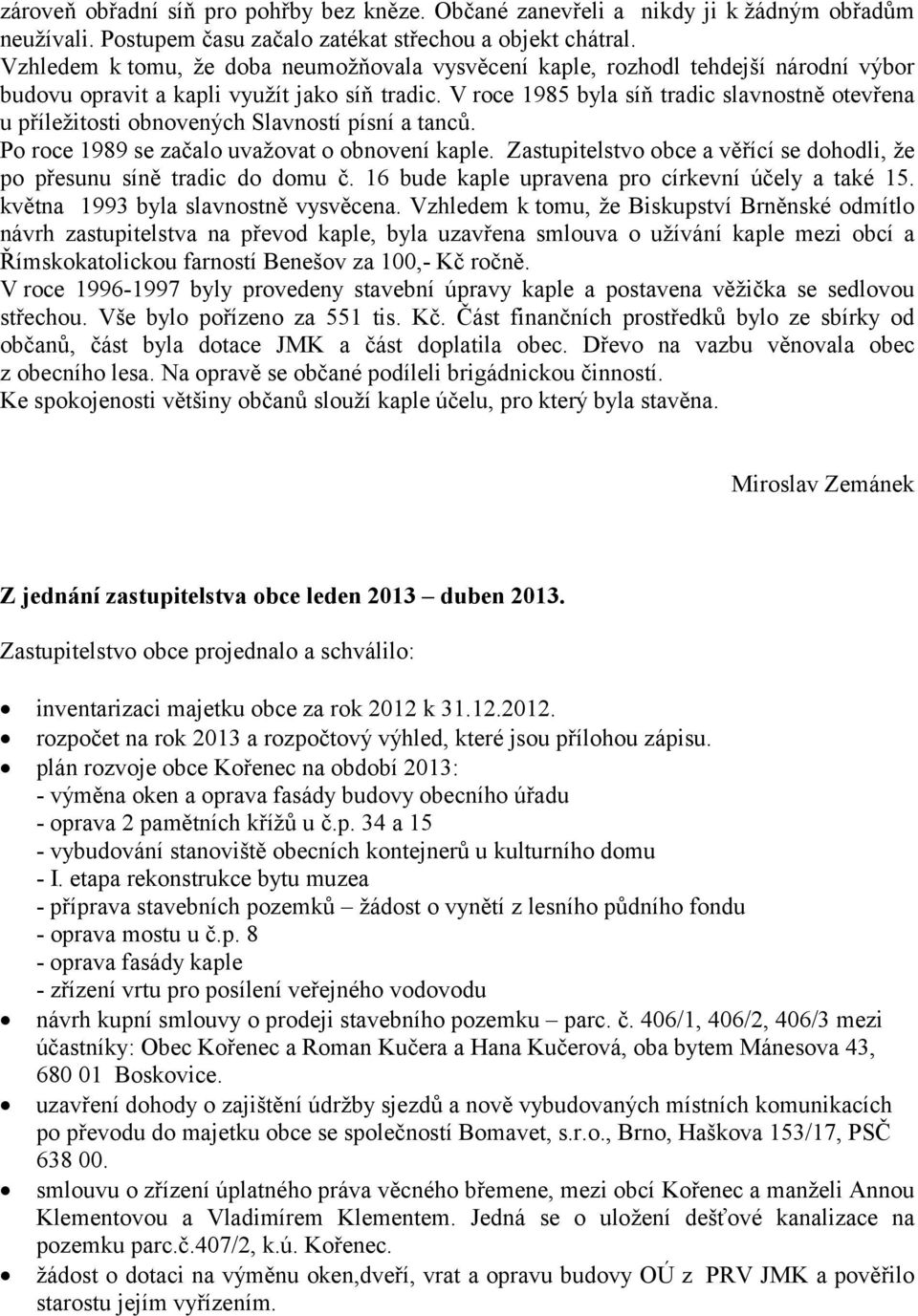 V roce 1985 byla síň tradic slavnostně otevřena u příležitosti obnovených Slavností písní a tanců. Po roce 1989 se začalo uvažovat o obnovení kaple.