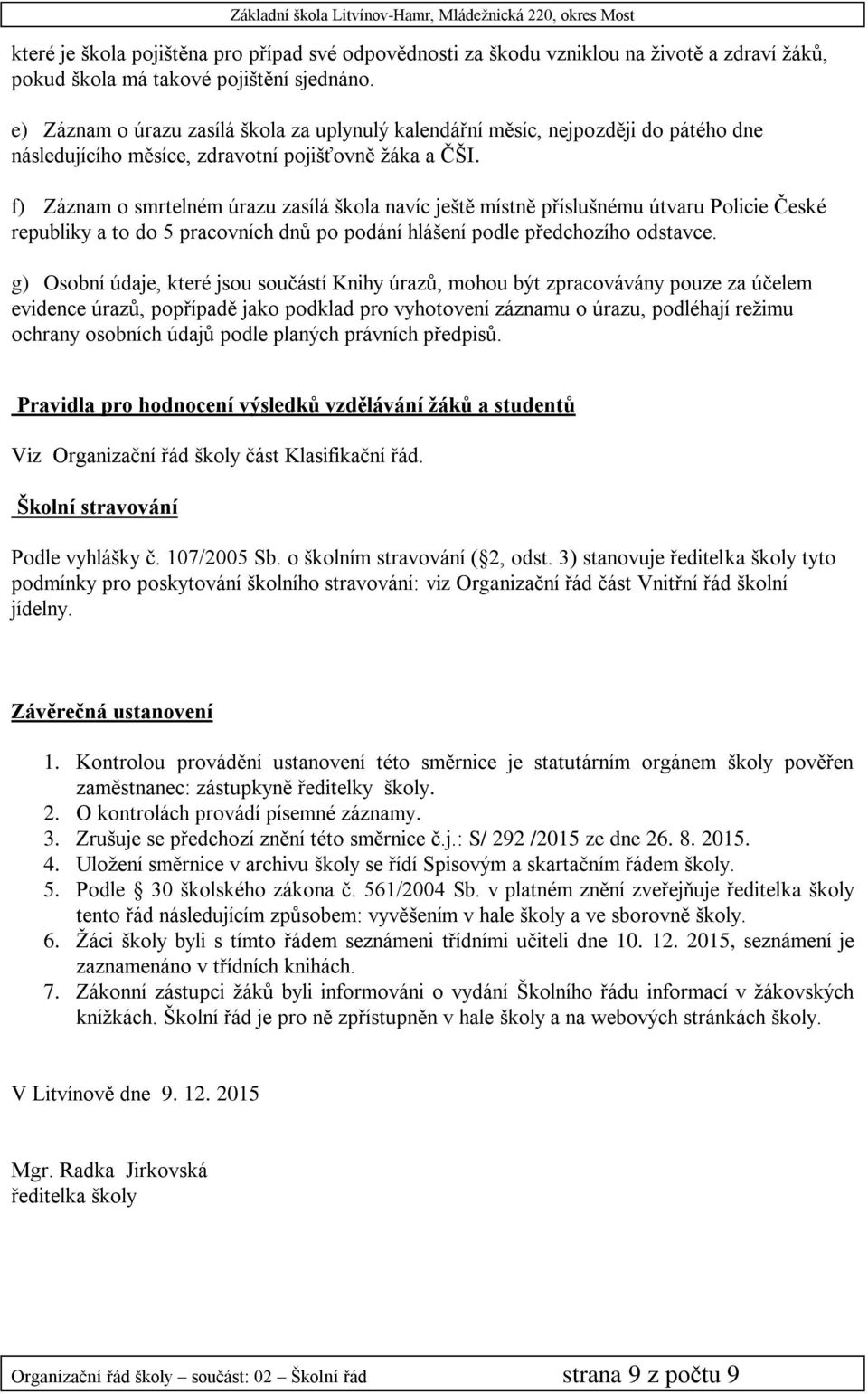 f) Záznam o smrtelném úrazu zasílá škola navíc ještě místně příslušnému útvaru Policie České republiky a to do 5 pracovních dnů po podání hlášení podle předchozího odstavce.